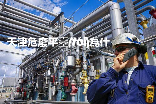 天津危廢平臺(tái)為什么總出問題環(huán)境衛(wèi)士：如何有效處理危險(xiǎn)廢棄物？